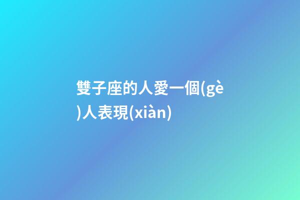 雙子座的人愛一個(gè)人表現(xiàn)-第1張-星座運(yùn)勢-玄機(jī)派