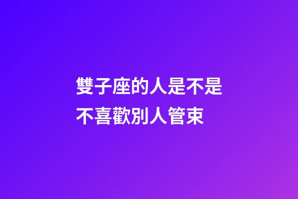 雙子座的人是不是不喜歡別人管束-第1張-星座運勢-玄機派