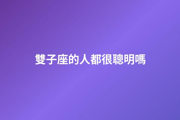 雙子座的人都很聰明嗎-第1張-星座運勢-玄機派