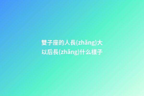 雙子座的人長(zhǎng)大以后長(zhǎng)什么樣子-第1張-星座運(yùn)勢(shì)-玄機(jī)派
