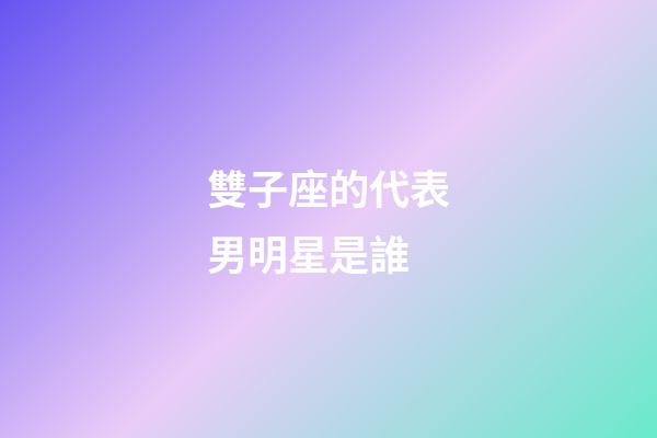 雙子座的代表男明星是誰-第1張-星座運勢-玄機派