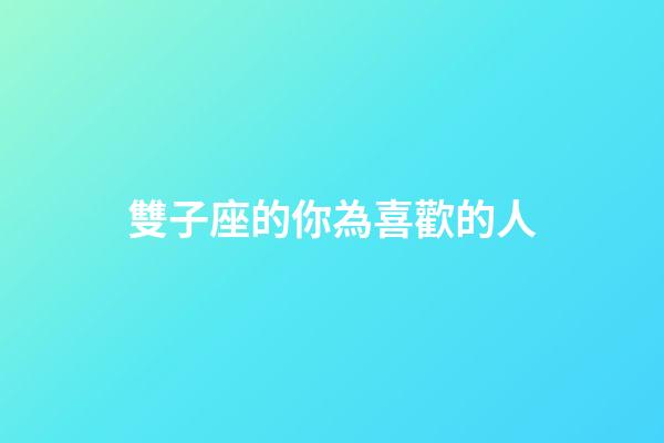 雙子座的你為喜歡的人-第1張-星座運勢-玄機派