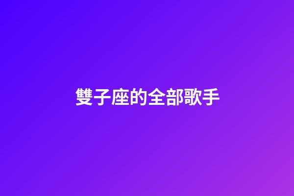 雙子座的全部歌手-第1張-星座運勢-玄機派