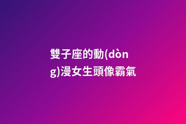 雙子座的動(dòng)漫女生頭像霸氣