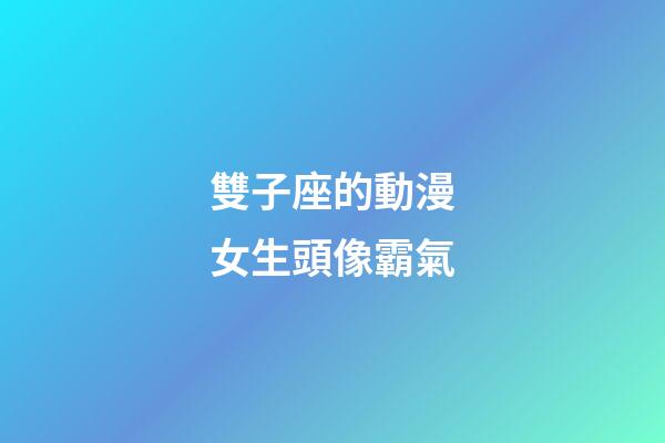 雙子座的動漫女生頭像霸氣