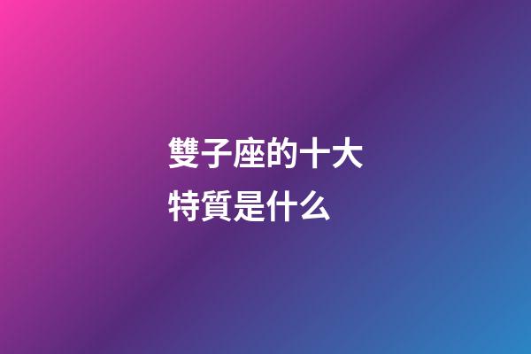 雙子座的十大特質是什么-第1張-星座運勢-玄機派