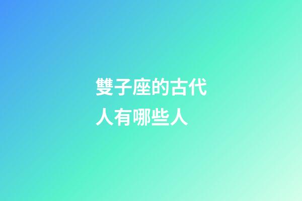 雙子座的古代人有哪些人