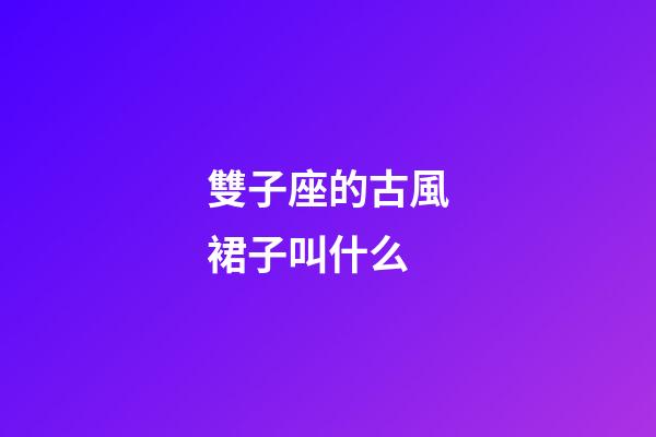 雙子座的古風裙子叫什么-第1張-星座運勢-玄機派