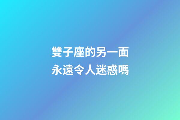 雙子座的另一面永遠令人迷惑嗎-第1張-星座運勢-玄機派
