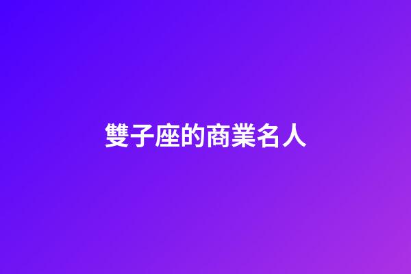 雙子座的商業名人-第1張-星座運勢-玄機派