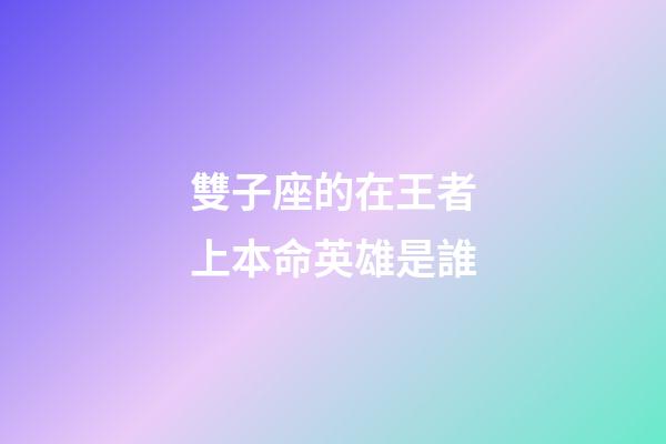 雙子座的在王者上本命英雄是誰-第1張-星座運(yùn)勢-玄機(jī)派