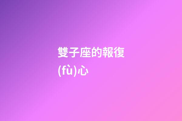 雙子座的報復(fù)心-第1張-星座運勢-玄機(jī)派