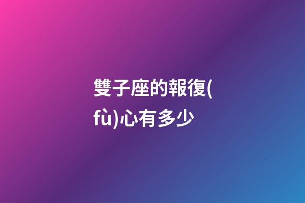 雙子座的報復(fù)心有多少-第1張-星座運(yùn)勢-玄機(jī)派