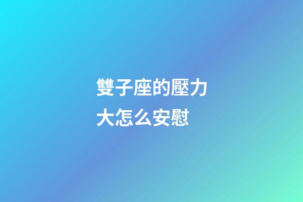 雙子座的壓力大怎么安慰-第1張-星座運勢-玄機派