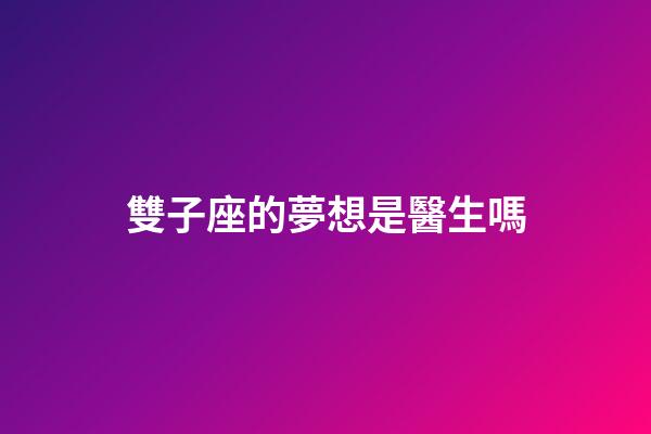 雙子座的夢想是醫生嗎
