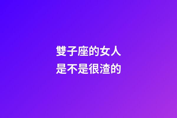 雙子座的女人是不是很渣的-第1張-星座運勢-玄機派