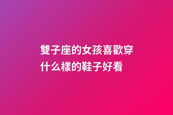 雙子座的女孩喜歡穿什么樣的鞋子好看-第1張-星座運勢-玄機派