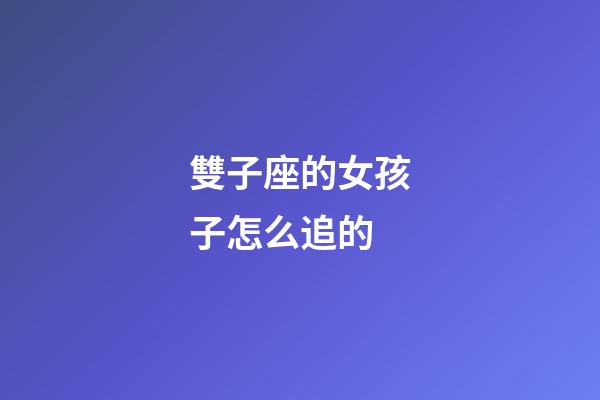 雙子座的女孩子怎么追的-第1張-星座運勢-玄機派