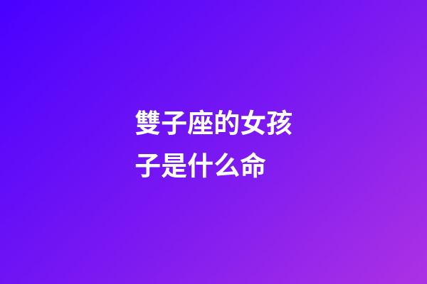 雙子座的女孩子是什么命-第1張-星座運勢-玄機派