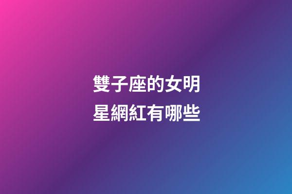 雙子座的女明星網紅有哪些-第1張-星座運勢-玄機派