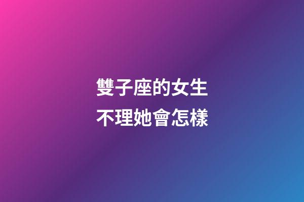 雙子座的女生不理她會怎樣-第1張-星座運勢-玄機派