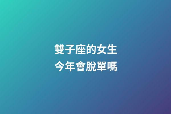 雙子座的女生今年會脫單嗎-第1張-星座運勢-玄機派