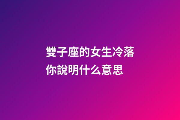 雙子座的女生冷落你說明什么意思-第1張-星座運勢-玄機派