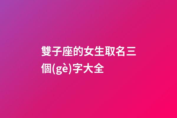 雙子座的女生取名三個(gè)字大全