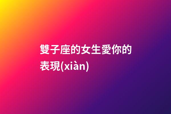 雙子座的女生愛你的表現(xiàn)-第1張-星座運勢-玄機派