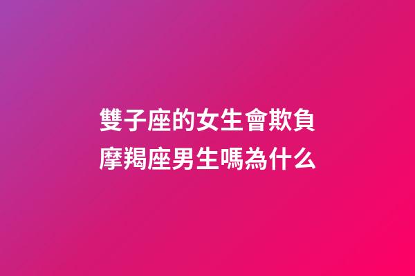 雙子座的女生會欺負摩羯座男生嗎為什么-第1張-星座運勢-玄機派