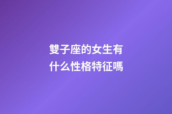 雙子座的女生有什么性格特征嗎-第1張-星座運勢-玄機派