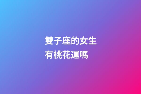 雙子座的女生有桃花運嗎-第1張-星座運勢-玄機派