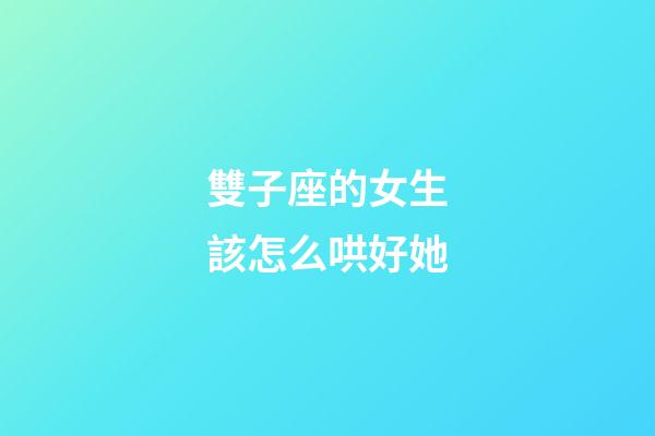 雙子座的女生該怎么哄好她-第1張-星座運勢-玄機派