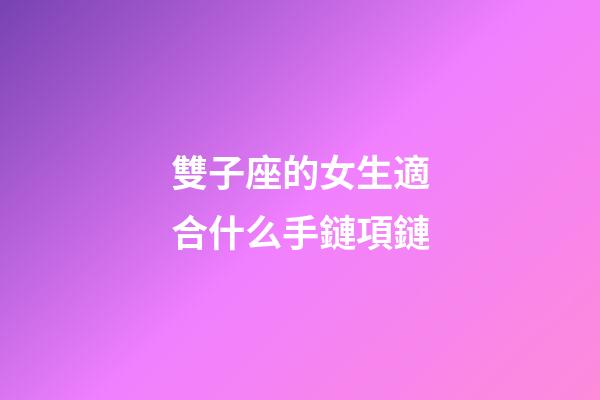 雙子座的女生適合什么手鏈項鏈-第1張-星座運勢-玄機派