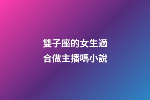 雙子座的女生適合做主播嗎小說-第1張-星座運勢-玄機派