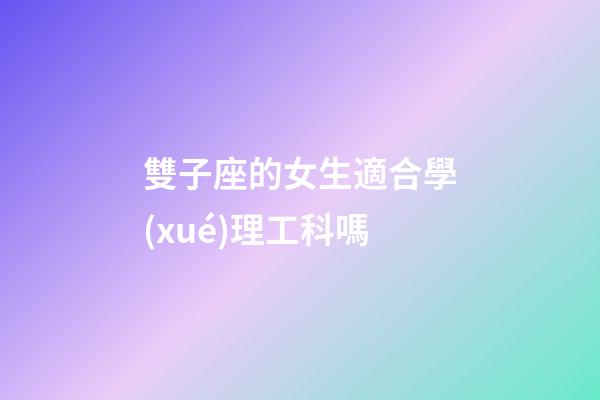 雙子座的女生適合學(xué)理工科嗎-第1張-星座運(yùn)勢(shì)-玄機(jī)派