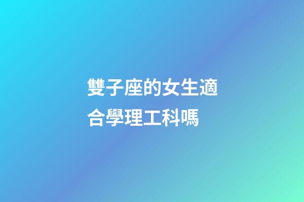 雙子座的女生適合學理工科嗎