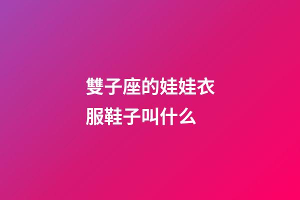 雙子座的娃娃衣服鞋子叫什么-第1張-星座運勢-玄機派