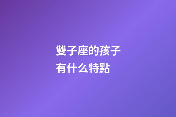 雙子座的孩子有什么特點-第1張-星座運勢-玄機派