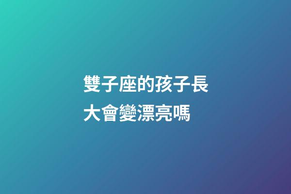 雙子座的孩子長大會變漂亮嗎-第1張-星座運勢-玄機派
