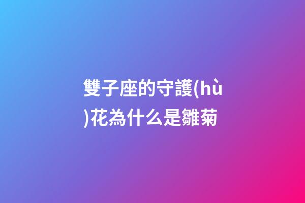 雙子座的守護(hù)花為什么是雛菊-第1張-星座運(yùn)勢-玄機(jī)派