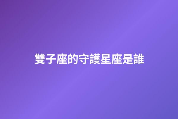 雙子座的守護星座是誰-第1張-星座運勢-玄機派
