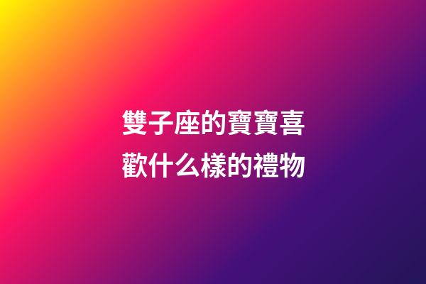 雙子座的寶寶喜歡什么樣的禮物-第1張-星座運勢-玄機派