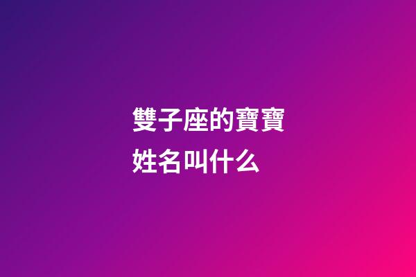 雙子座的寶寶姓名叫什么-第1張-星座運勢-玄機派
