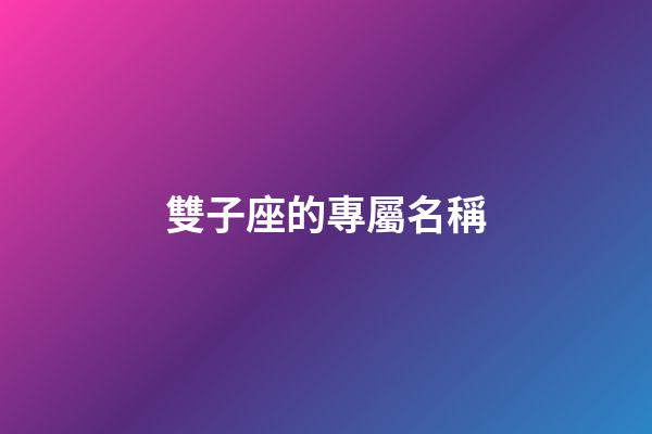 雙子座的專屬名稱-第1張-星座運勢-玄機派