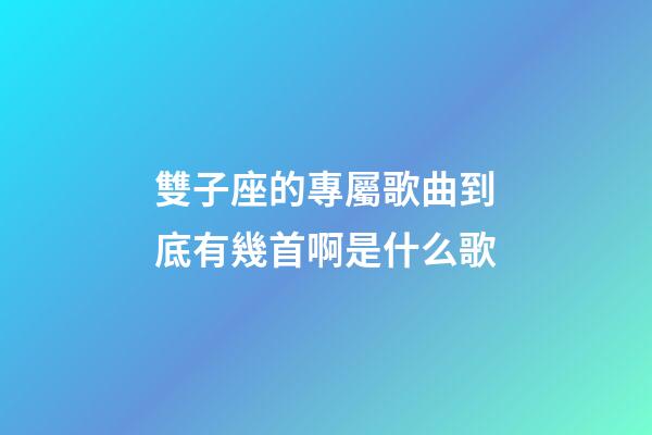 雙子座的專屬歌曲到底有幾首啊是什么歌-第1張-星座運勢-玄機派