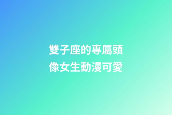 雙子座的專屬頭像女生動漫可愛-第1張-星座運勢-玄機派