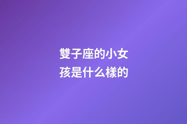 雙子座的小女孩是什么樣的-第1張-星座運勢-玄機派