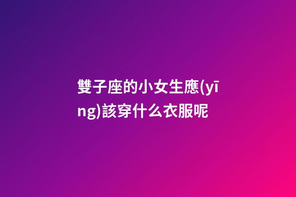 雙子座的小女生應(yīng)該穿什么衣服呢-第1張-星座運(yùn)勢(shì)-玄機(jī)派