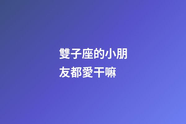 雙子座的小朋友都愛干嘛-第1張-星座運勢-玄機派